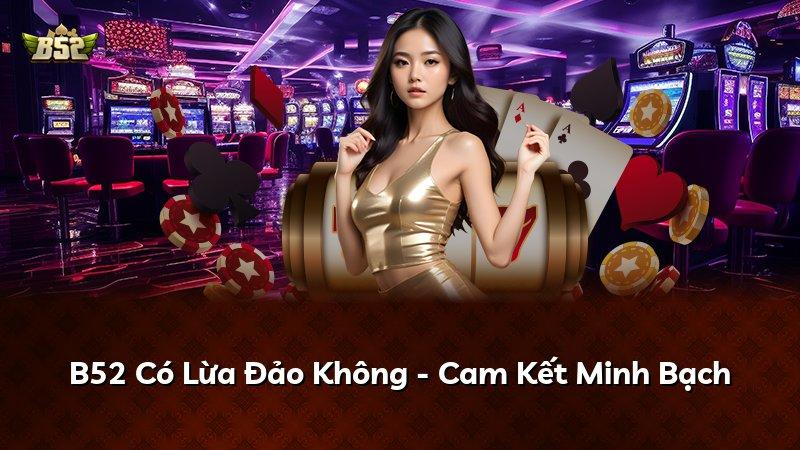 B52 Có Lừa Đảo Không - Cam Kết Minh Bạch
