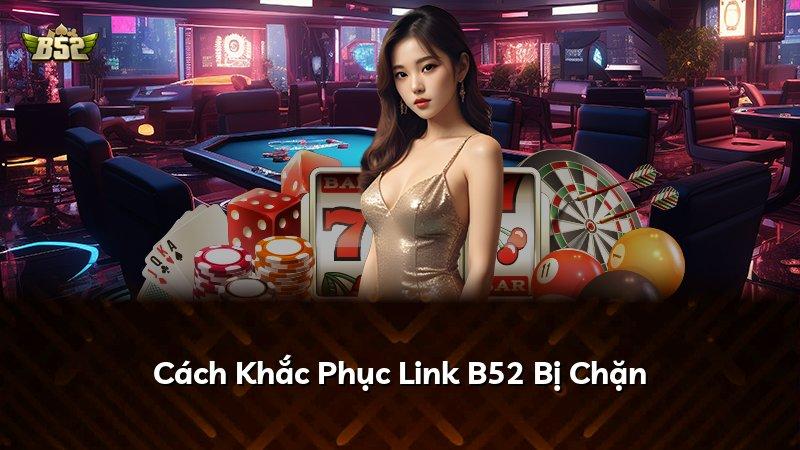 Cách Khắc Phục Link B52 Bị Chặn