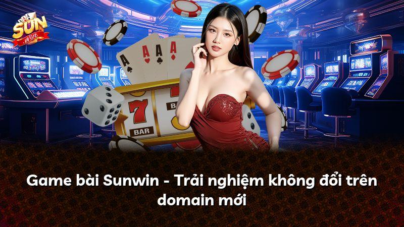 Game bài Sunwin - Trải nghiệm không đổi trên domain mới