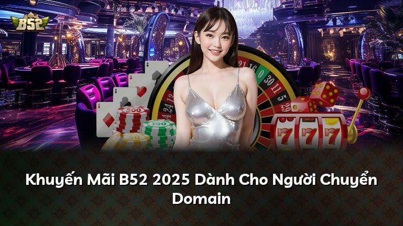 Khuyến Mãi B52 2025 Dành Cho Người Chuyển Domain