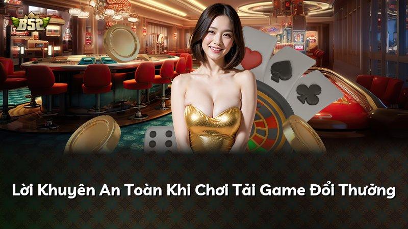 Lời Khuyên An Toàn Khi Chơi Tải Game Đổi Thưởng