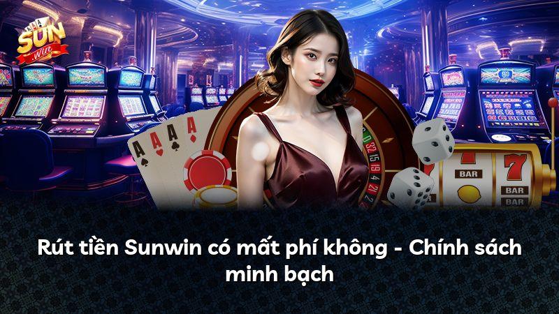 Rút tiền Sunwin có mất phí không - Chính sách minh bạch