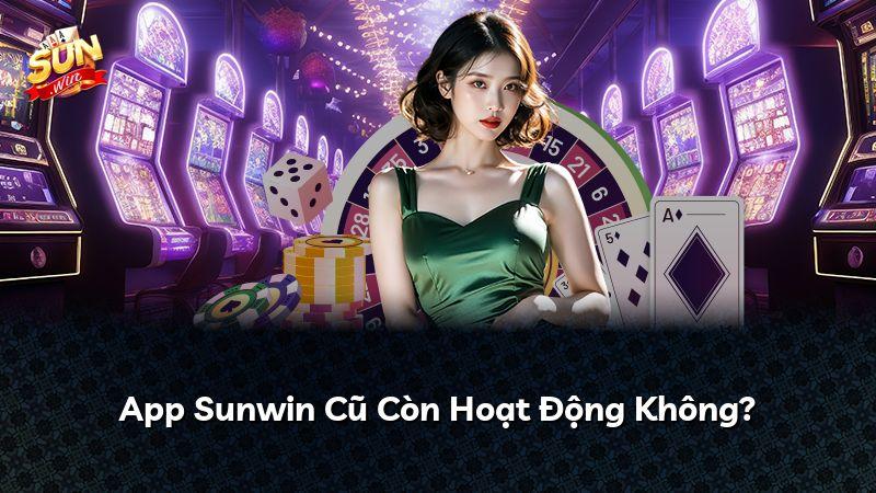App Sunwin Cũ Còn Hoạt Động Không?